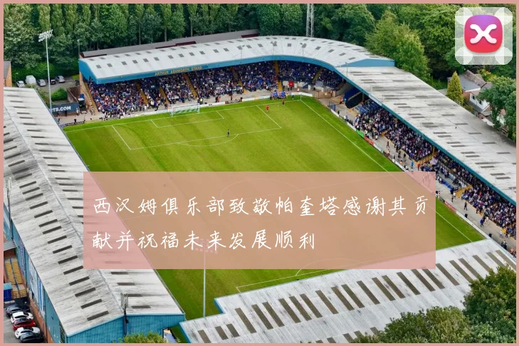 西汉姆俱乐部致敬帕奎塔感谢其贡献并祝福未来发展顺利