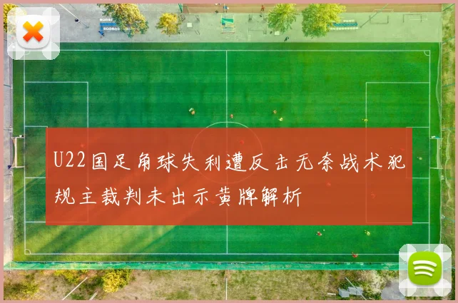U22国足角球失利遭反击无奈战术犯规主裁判未出示黄牌解析