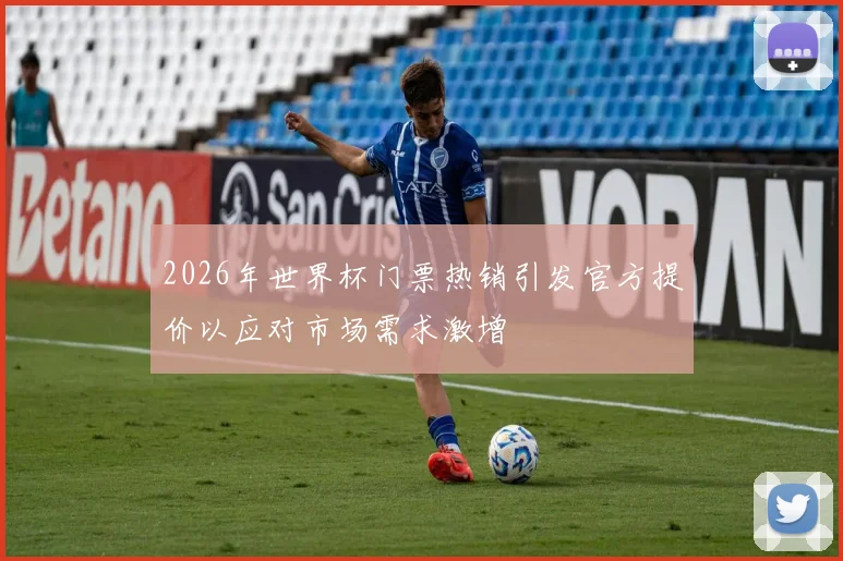 2026年世界杯门票热销引发官方提价以应对市场需求激增