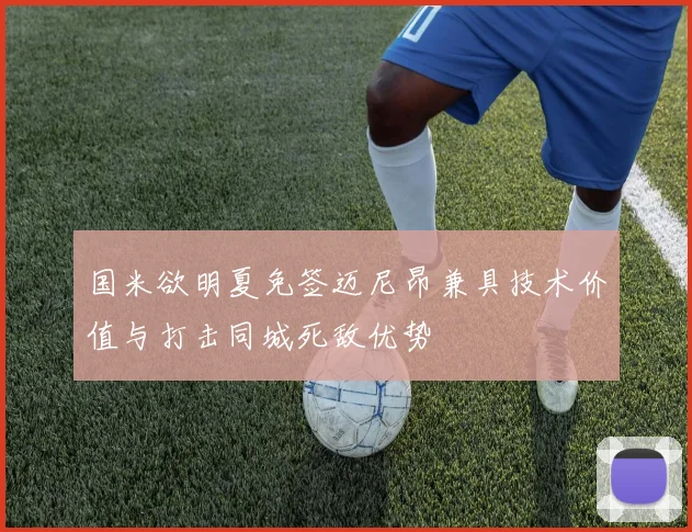 国米欲明夏免签迈尼昂兼具技术价值与打击同城死敌优势