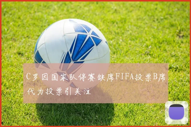 C罗因国家队停赛缺席FIFA投票B席代为投票引关注