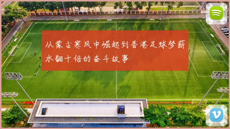 从蒙古寒风中崛起到香港足球梦薪水翻十倍的奋斗故事