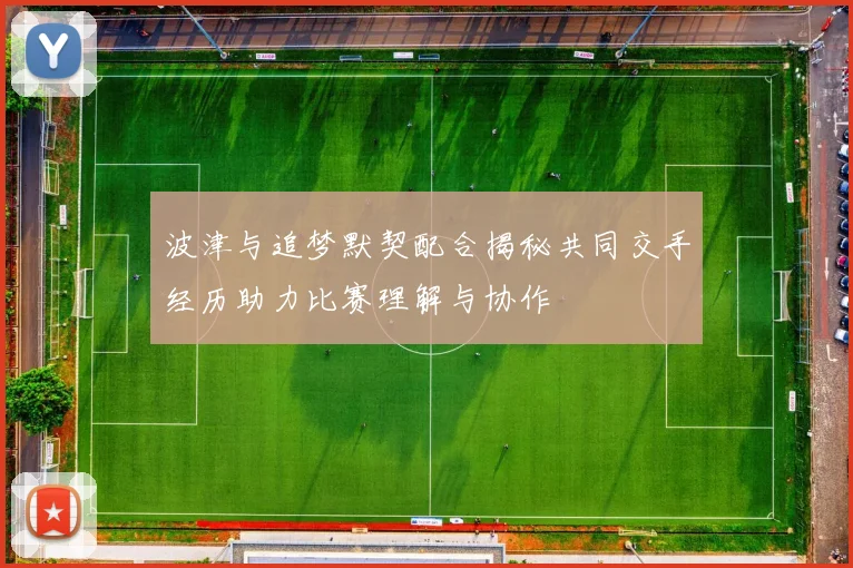 波津与追梦默契配合揭秘共同交手经历助力比赛理解与协作
