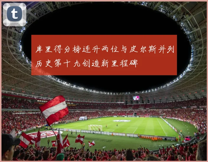 库里得分榜连升两位与皮尔斯并列历史第十九创造新里程碑