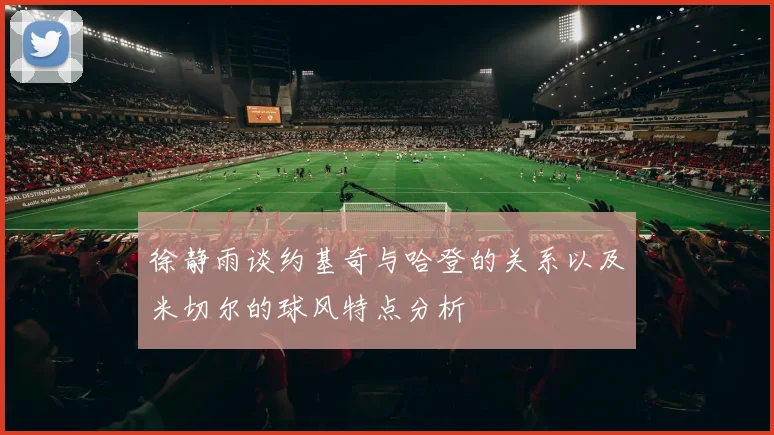 徐静雨谈约基奇与哈登的关系以及米切尔的球风特点分析