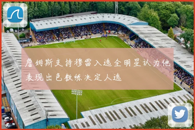 詹姆斯支持穆雷入选全明星认为他表现出色教练决定人选