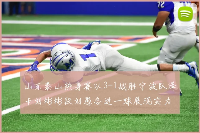 山东泰山热身赛以3-1战胜宁波队泽卡刘彬彬段刘愚各进一球展现实力