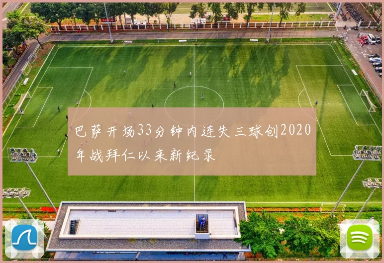 巴萨开场33分钟内连失三球创2020年战拜仁以来新纪录