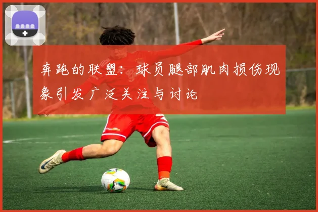奔跑的联盟：球员腿部肌肉损伤现象引发广泛关注与讨论
