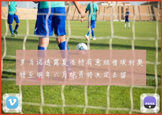 罗马诺透露夏洛特有意租借埃利奥特至明年六月球员将决定去留